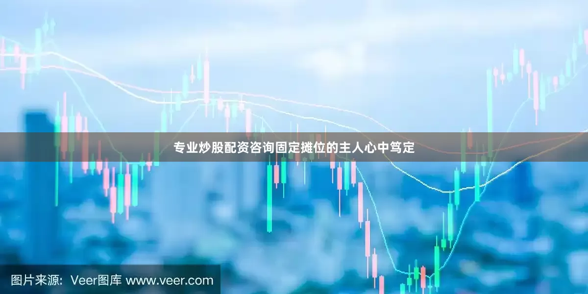 专业炒股配资咨询固定摊位的主人心中笃定