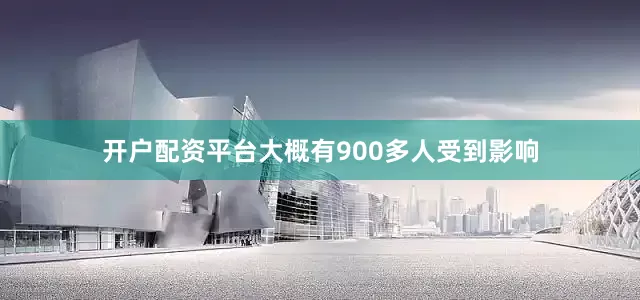 开户配资平台大概有900多人受到影响