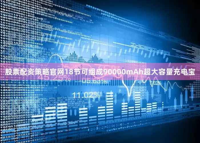股票配资策略官网18节可组成90000mAh超大容量充电宝