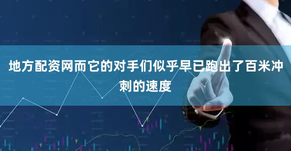 地方配资网而它的对手们似乎早已跑出了百米冲刺的速度