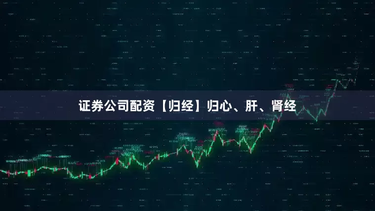 证券公司配资【归经】归心、肝、肾经