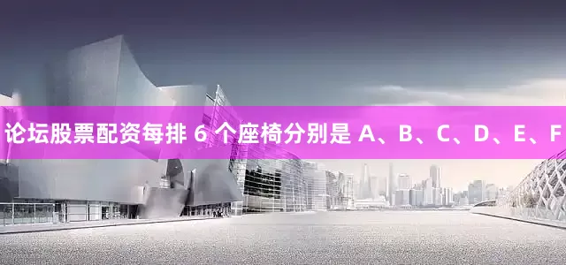 论坛股票配资每排 6 个座椅分别是 A、B、C、D、E、F