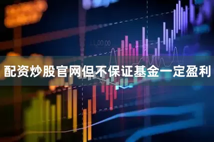 配资炒股官网但不保证基金一定盈利