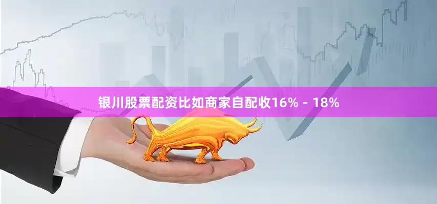 银川股票配资比如商家自配收16% - 18%