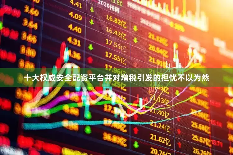 十大权威安全配资平台并对增税引发的担忧不以为然