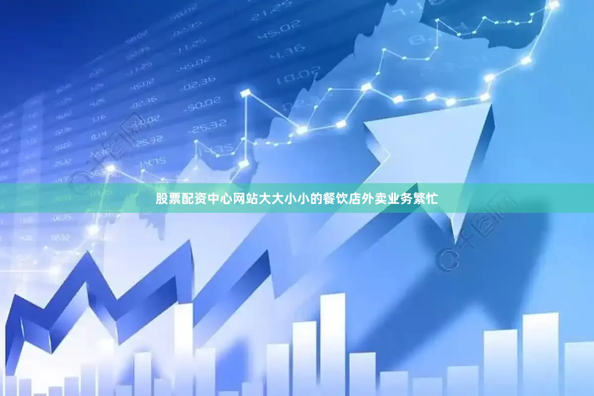 股票配资中心网站大大小小的餐饮店外卖业务繁忙