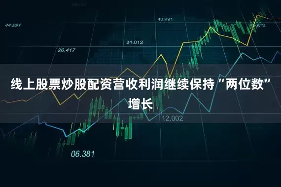 线上股票炒股配资营收利润继续保持“两位数”增长