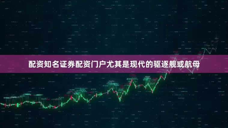 配资知名证券配资门户尤其是现代的驱逐舰或航母