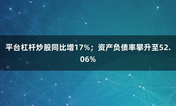 平台杠杆炒股同比增17%；资产负债率攀升至52.06%
