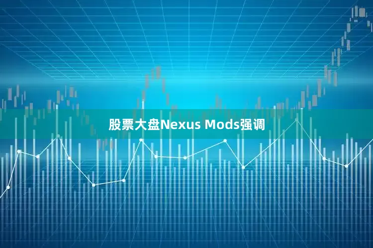 股票大盘Nexus Mods强调