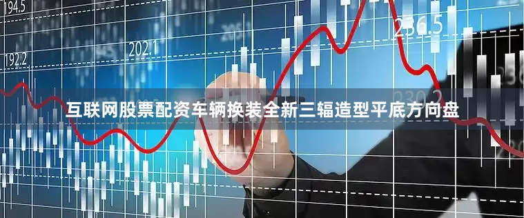 互联网股票配资车辆换装全新三辐造型平底方向盘