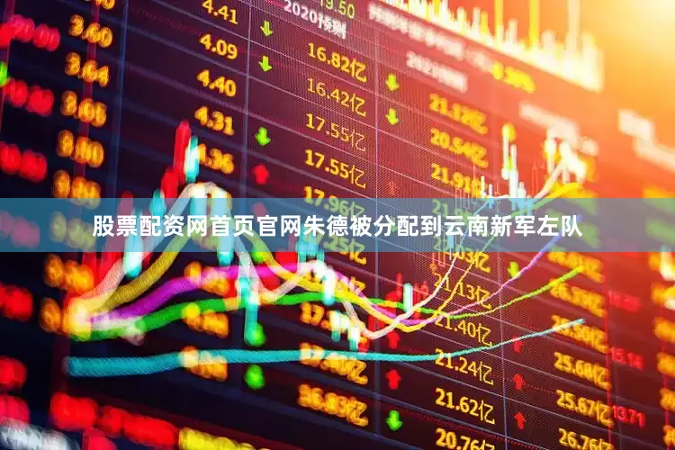 股票配资网首页官网朱德被分配到云南新军左队
