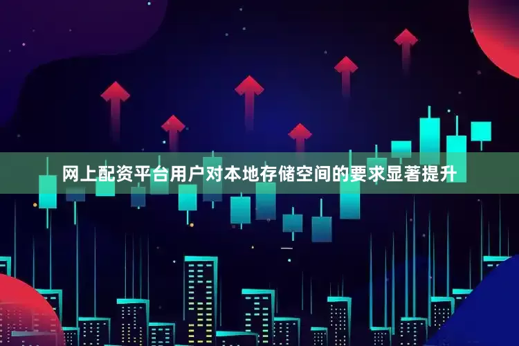 网上配资平台用户对本地存储空间的要求显著提升