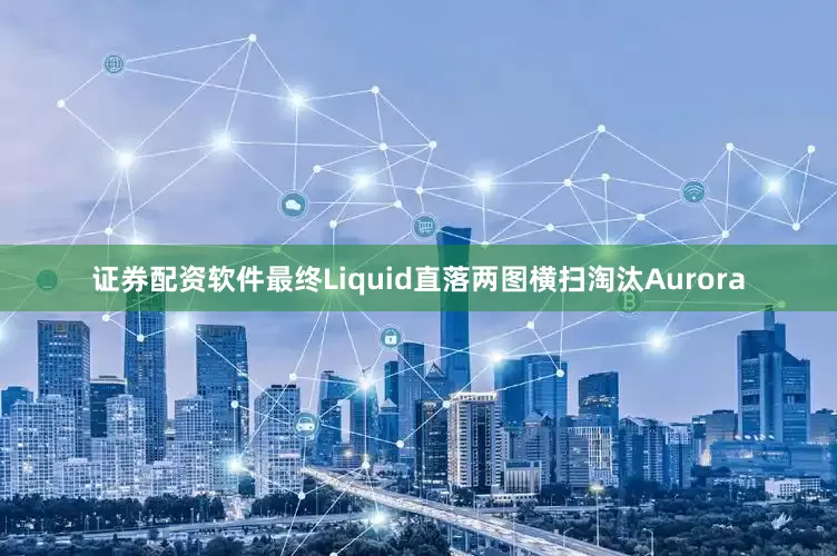 证券配资软件最终Liquid直落两图横扫淘汰Aurora
